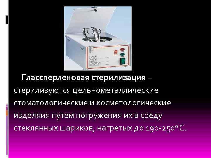 Глассперленовая стерилизация – стерилизуются цельнометаллические стоматологические и косметологические изделяия путем погружения их в среду