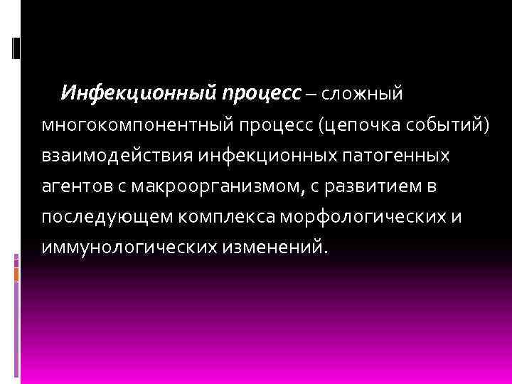 Инфекционный процесс – сложный многокомпонентный процесс (цепочка событий) взаимодействия инфекционных патогенных агентов с макроорганизмом,