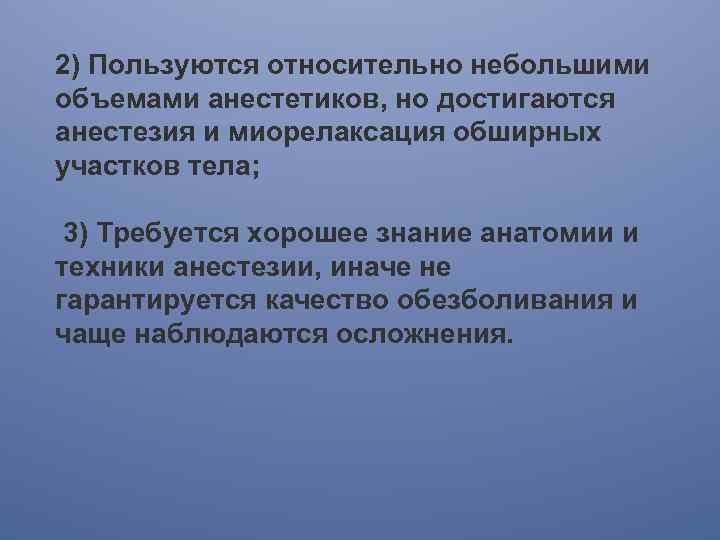 2) Пользуются относительно небольшими объемами анестетиков, но достигаются анестезия и миорелаксация обширных участков тела;