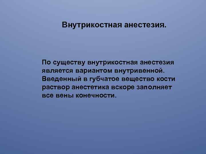 Внутрикостная анестезия. По существу внутрикостная анестезия является вариантом внутривенной. Введенный в губчатое вещество кости