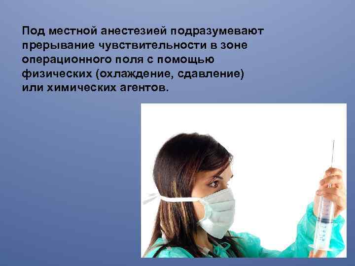 Под местной анестезией подразумевают прерывание чувствительности в зоне операционного поля с помощью физических (охлаждение,