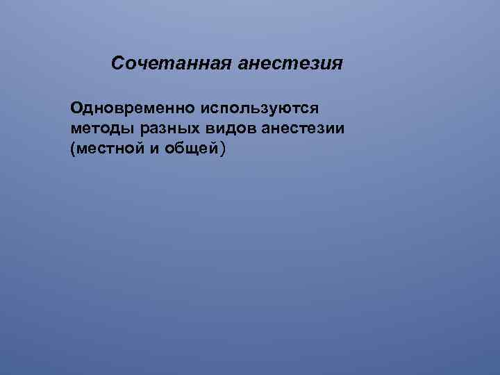 Сочетанная анестезия Одновременно используются методы разных видов анестезии (местной и общей) 