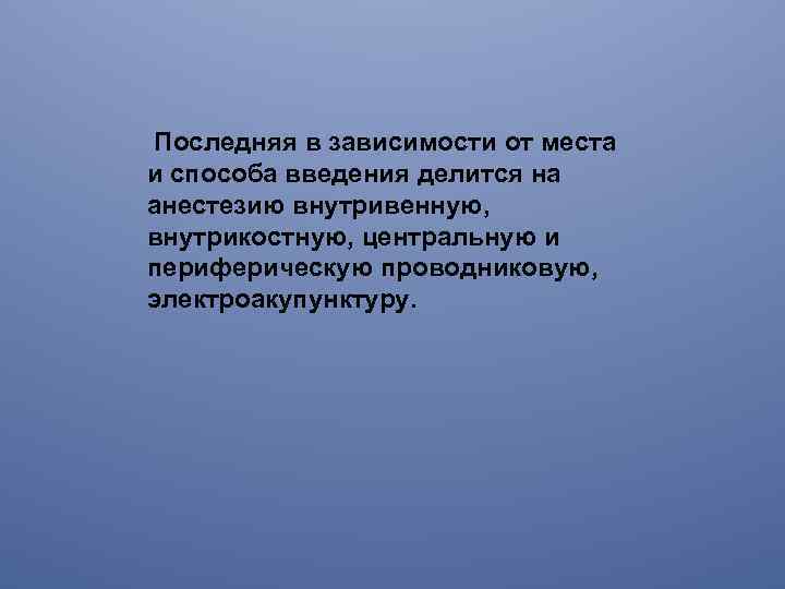  Последняя в зависимости от места и способа введения делится на анестезию внутривенную, внутрикостную,