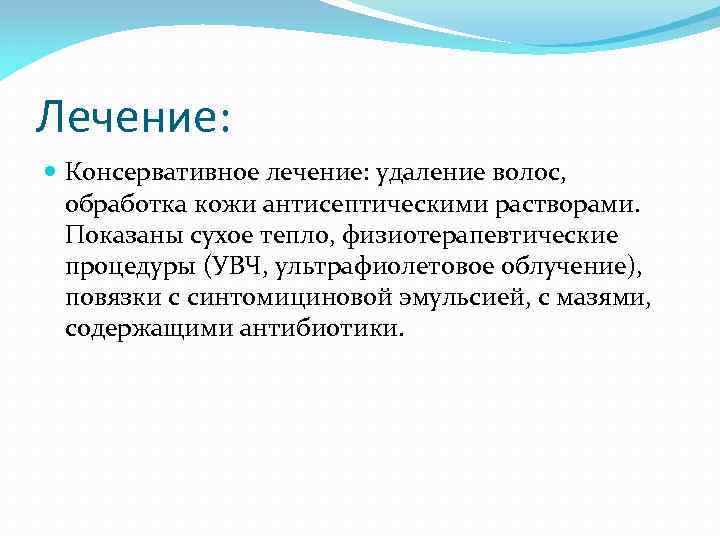 Лечение: Консервативное лечение: удаление волос, обработка кожи антисептическими растворами. Показаны сухое тепло, физиотерапевтические процедуры