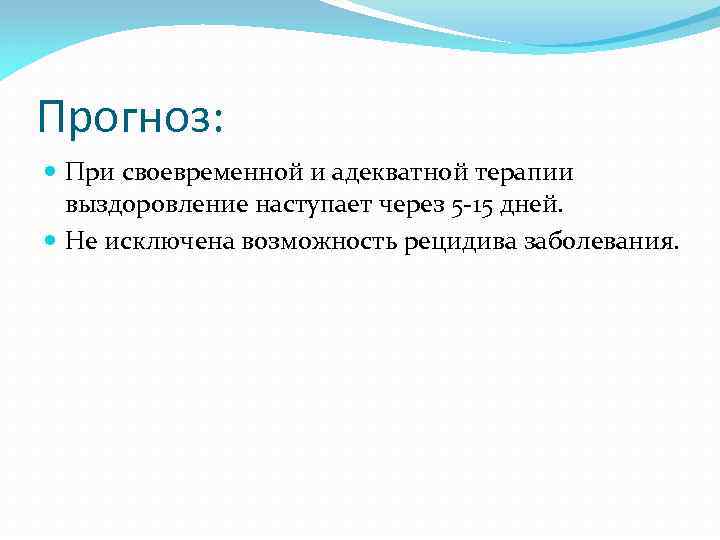 Прогноз: При своевременной и адекватной терапии выздоровление наступает через 5 -15 дней. Не исключена