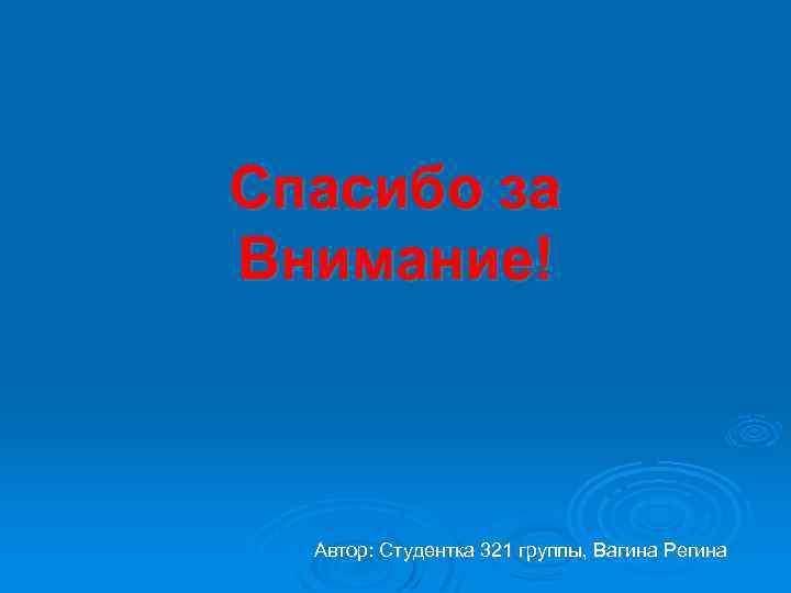 Спасибо за Внимание! Автор: Студентка 321 группы, Вагина Регина 
