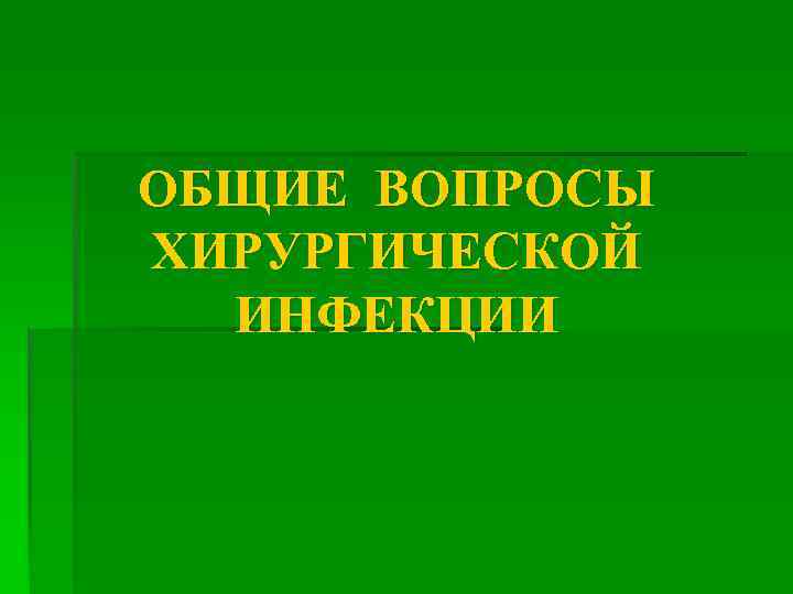 ОБЩИЕ ВОПРОСЫ ХИРУРГИЧЕСКОЙ ИНФЕКЦИИ 