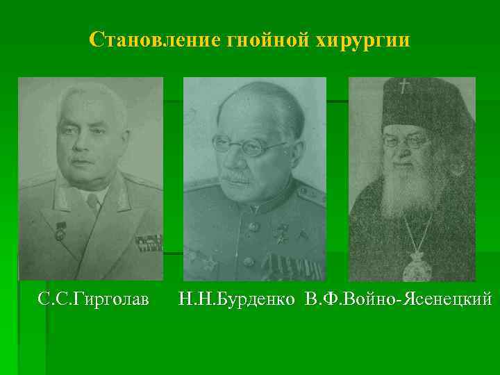 Становление гнойной хирургии С. С. Гирголав Н. Н. Бурденко В. Ф. Войно-Ясенецкий 