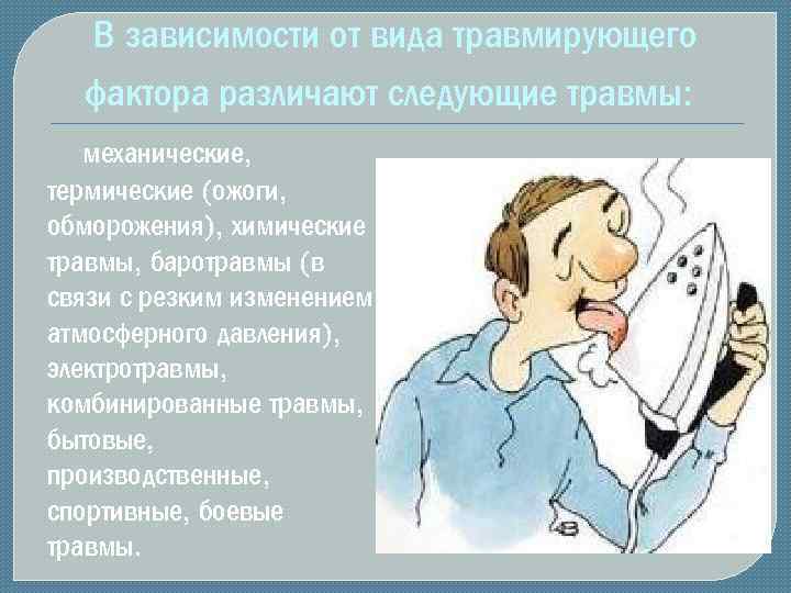 В зависимости от вида травмирующего фактора различают следующие травмы: механические, термические (ожоги, обморожения), химические