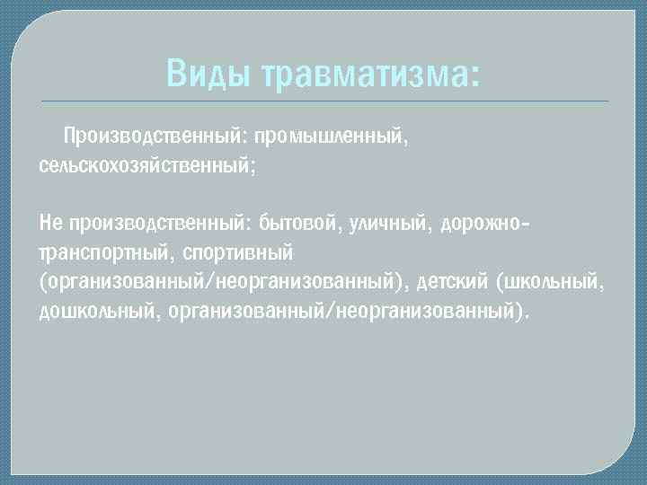 Виды травматизма: Производственный: промышленный, сельскохозяйственный; Не производственный: бытовой, уличный, дорожнотранспортный, спортивный (организованный/неорганизованный), детский (школьный,