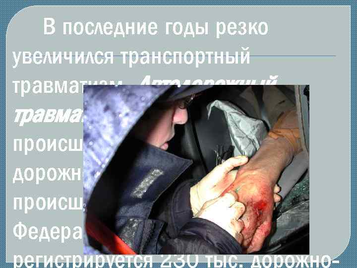 В последние годы резко увеличился транспортный травматизм. Автодорожный травматизм – это травмы, происшедшие в