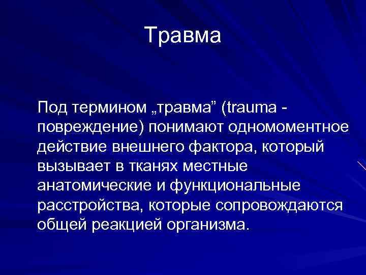 Травма Под термином „травма” (trauma повреждение) понимают одномоментное действие внешнего фактора, который вызывает в
