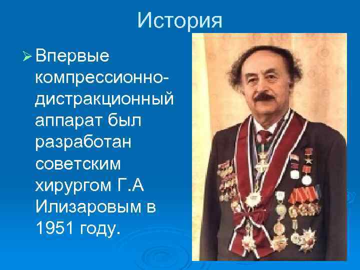 История Ø Впервые компрессионнодистракционный аппарат был разработан советским хирургом Г. А Илизаровым в 1951