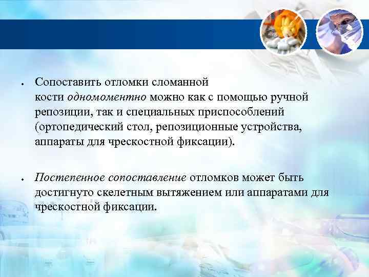  Сопоставить отломки сломанной кости одномоментно можно как с помощью ручной репозиции, так и