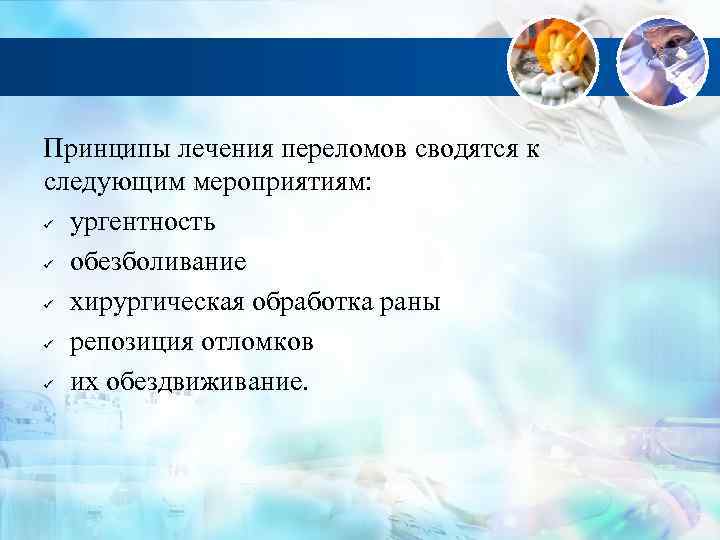 Принципы лечения переломов сводятся к следующим мероприятиям: ургентность обезболивание хирургическая обработка раны репозиция отломков