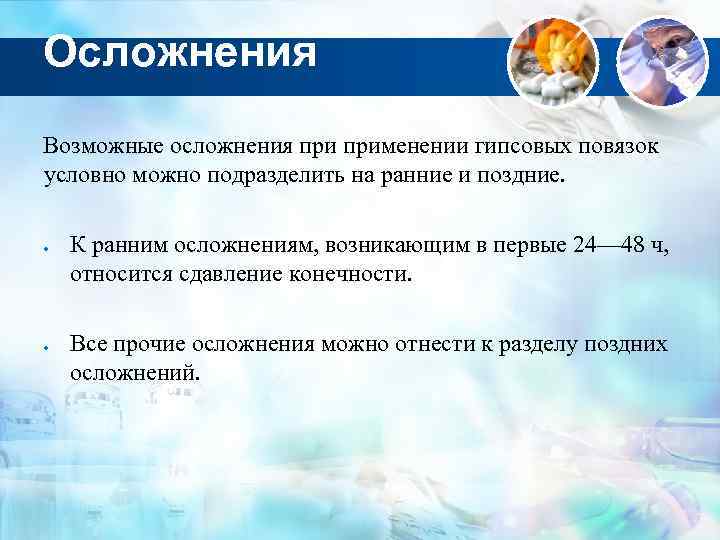 Осложнения Возможные осложнения применении гипсовых повязок условно можно подразделить на ранние и поздние. К