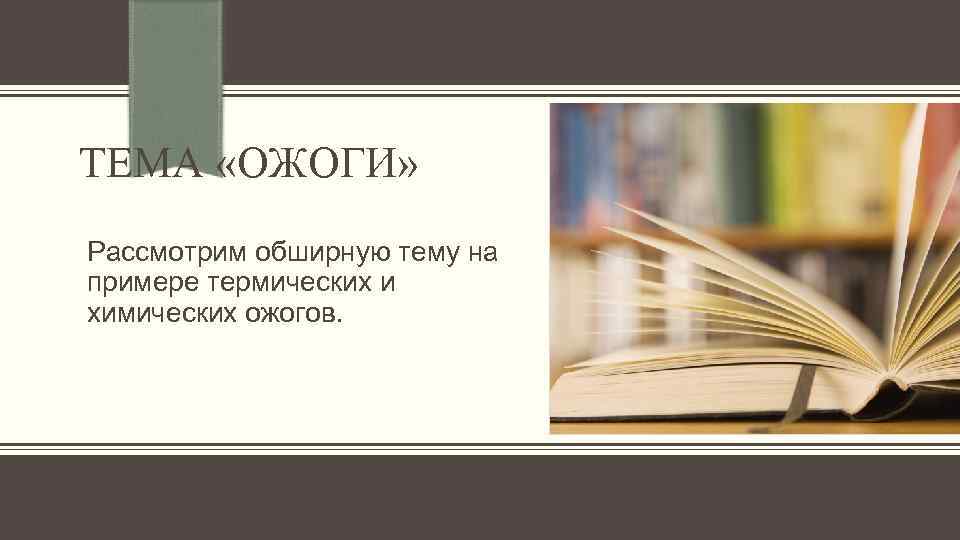 ТЕМА «ОЖОГИ» Рассмотрим обширную тему на примере термических и химических ожогов. 