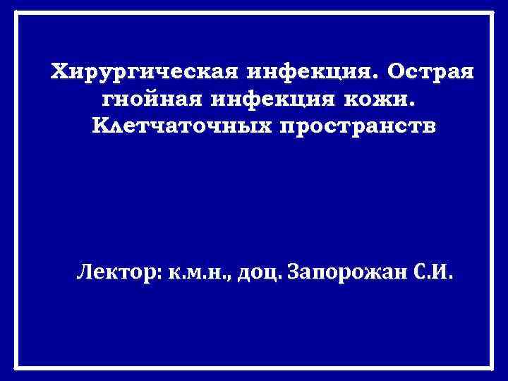 Хирургическая инфекция. Острая гнойная инфекция кожи. Клетчаточных пространств Лектор: к. м. н. , доц.