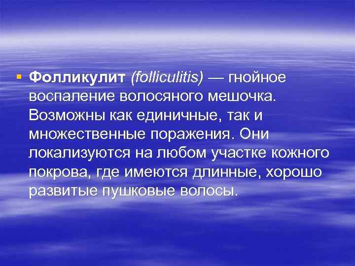 § Фолликулит (folliculitis) — гнойное воспаление волосяного мешочка. Возможны как единичные, так и множественные