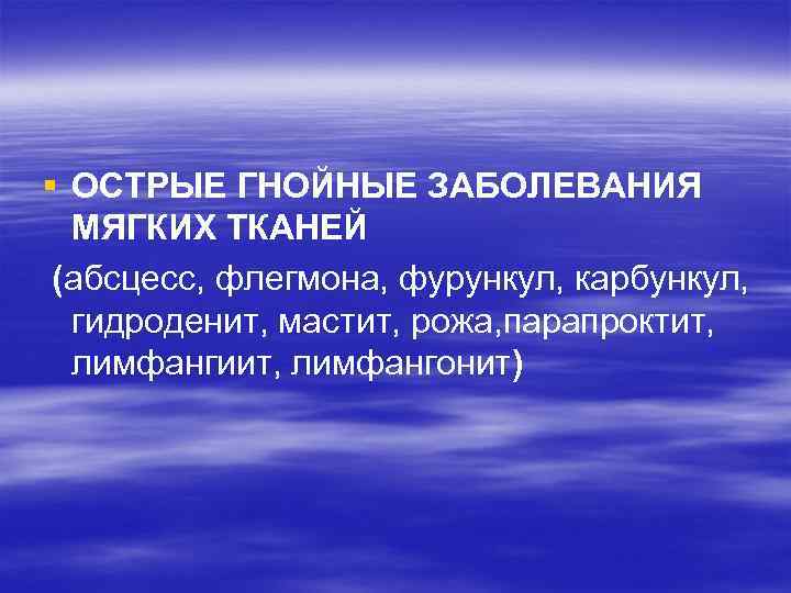 § ОСТРЫЕ ГНОЙНЫЕ ЗАБОЛЕВАНИЯ МЯГКИХ ТКАНЕЙ (абсцесс, флегмона, фурункул, карбункул, гидроденит, мастит, рожа, парапроктит,