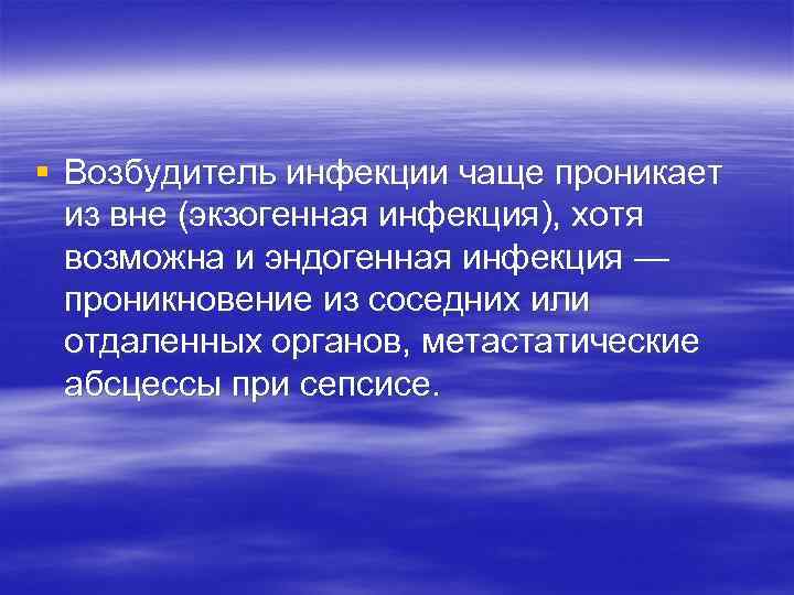 § Возбудитель инфекции чаще проникает из вне (экзогенная инфекция), хотя возможна и эндогенная инфекция