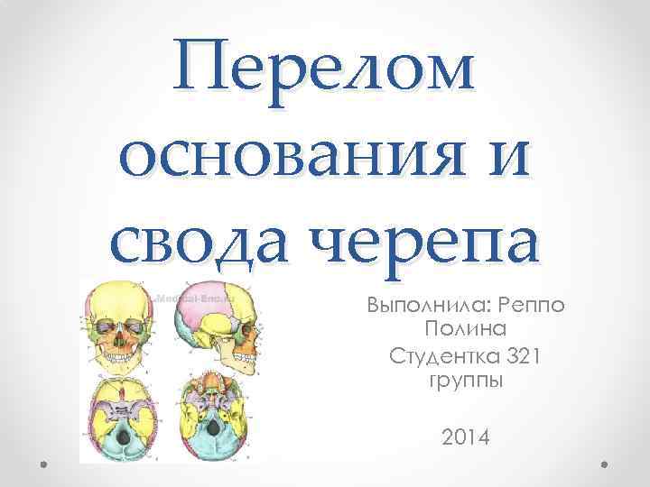 Перелом основания и свода черепа Выполнила: Реппо Полина Студентка 321 группы 2014 