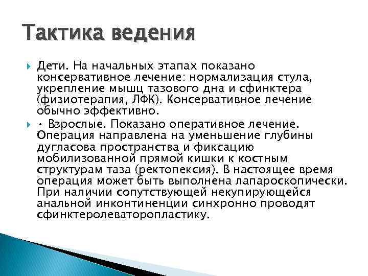 Тактика ведения Дети. На начальных этапах показано консервативное лечение: нормализация стула, укрепление мышц тазового