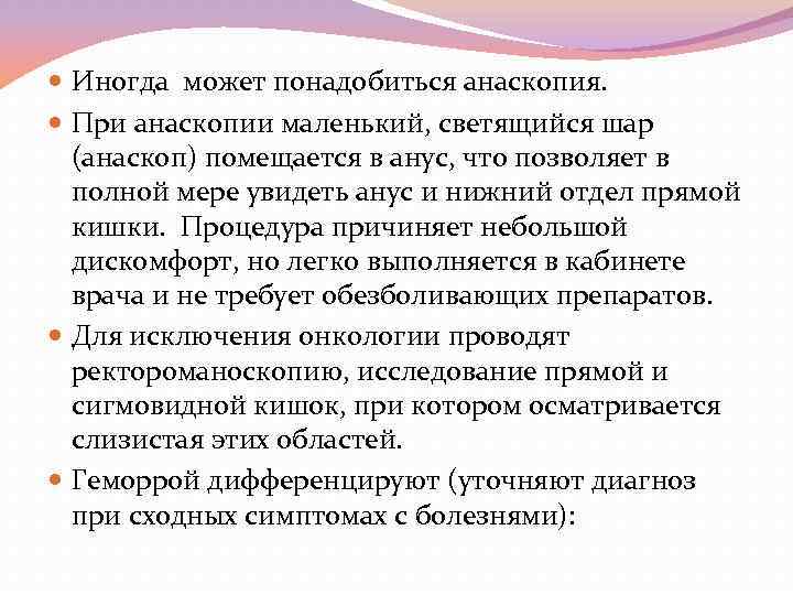  Иногда может понадобиться анаскопия. При анаскопии маленький, светящийся шар (анаскоп) помещается в анус,