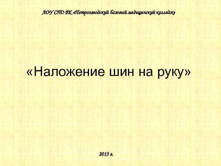 АОУ СПО РК «Петрозаводский базовый медицинский колледж» «Наложение шин на руку» 2013 г. 