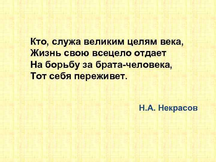 Кто, служа великим целям века, Жизнь свою всецело отдает На борьбу за брата-человека, Тот