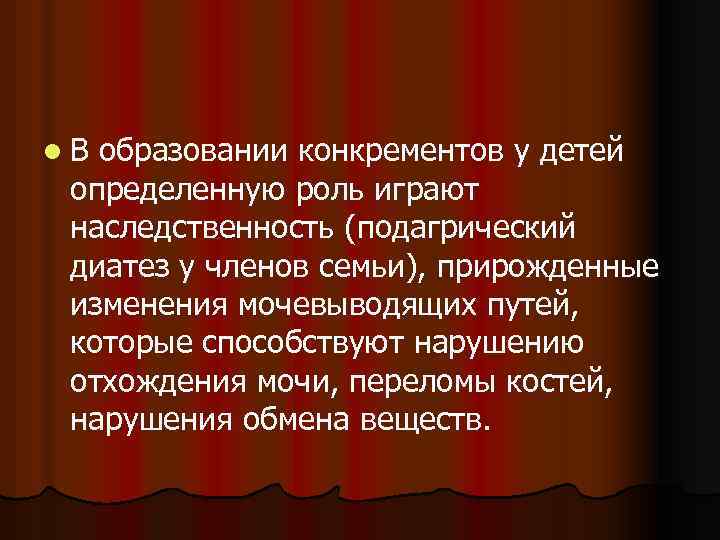 l В образовании конкрементов у детей определенную роль играют наследственность (подагрический диатез у членов