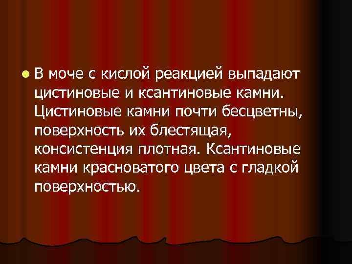 l В моче с кислой реакцией выпадают цистиновые и ксантиновые камни. Цистиновые камни почти