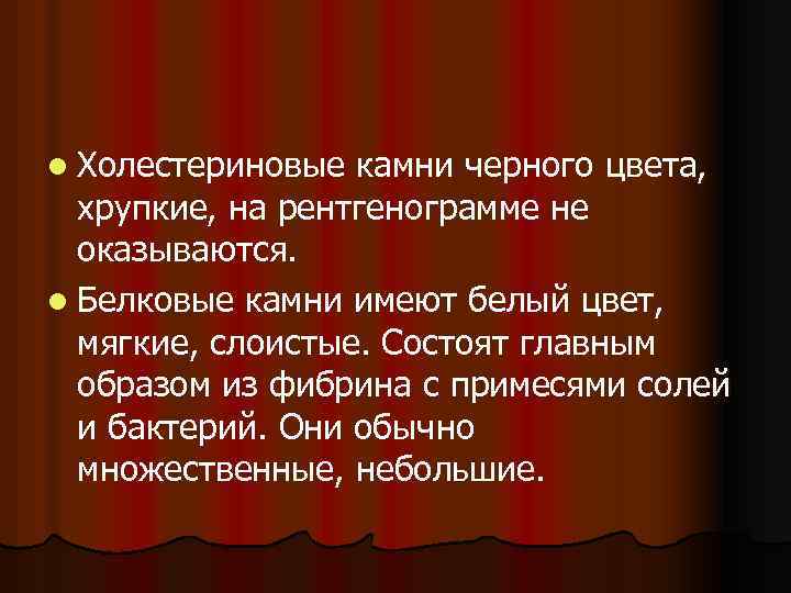 l Холестериновые камни черного цвета, хрупкие, на рентгенограмме не оказываются. l Белковые камни имеют