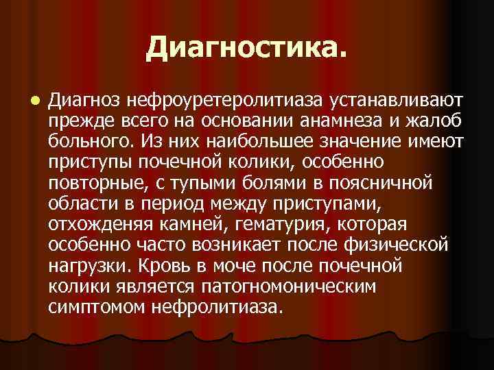 Диагностика. l Диагноз нефроуретеролитиаза устанавливают прежде всего на основании анамнеза и жалоб больного. Из