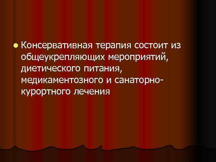 l Консервативная терапия состоит из общеукрепляющих мероприятий, диетического питания, медикаментозного и санаторнокурортного лечения 