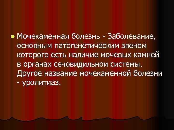 l Мочекаменная болезнь - Заболевание, основным патогенетическим звеном которого есть наличие мочевых камней в