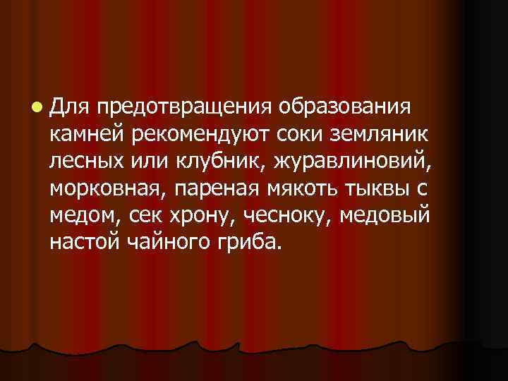 l Для предотвращения образования камней рекомендуют соки земляник лесных или клубник, журавлиновий, морковная, пареная