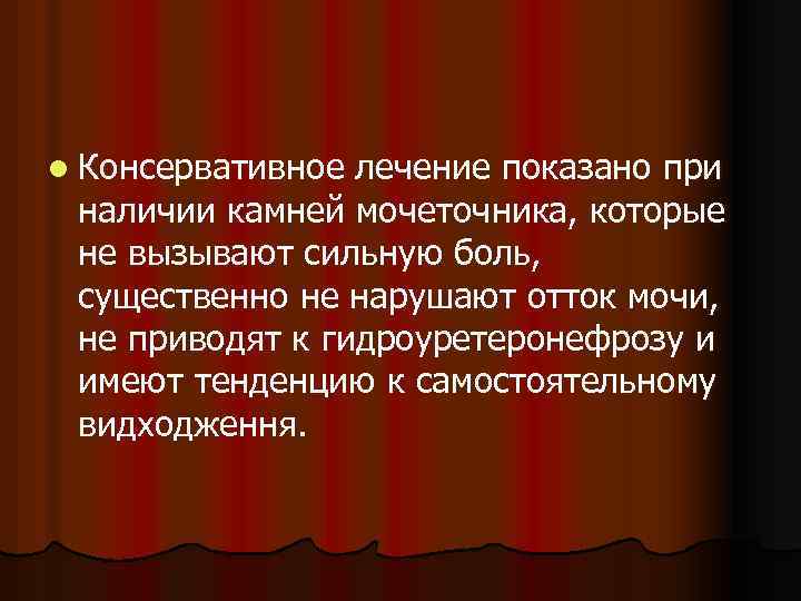 l Консервативное лечение показано при наличии камней мочеточника, которые не вызывают сильную боль, существенно
