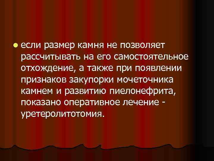 l если размер камня не позволяет рассчитывать на его самостоятельное отхождение, а также при