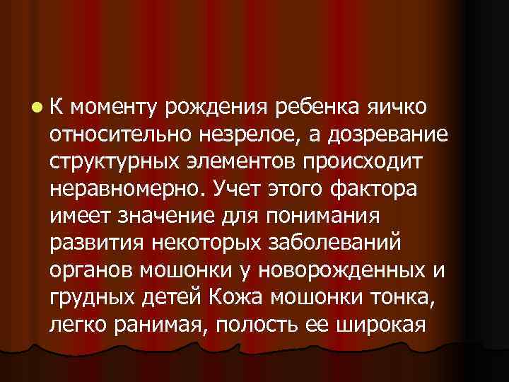 l К моменту рождения ребенка яичко относительно незрелое, а дозревание структурных элементов происходит неравномерно.