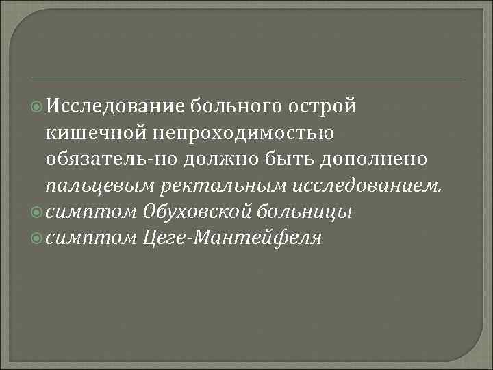  Исследование больного острой кишечной непроходимостью обязатель но должно быть дополнено пальцевым ректальным исследованием.