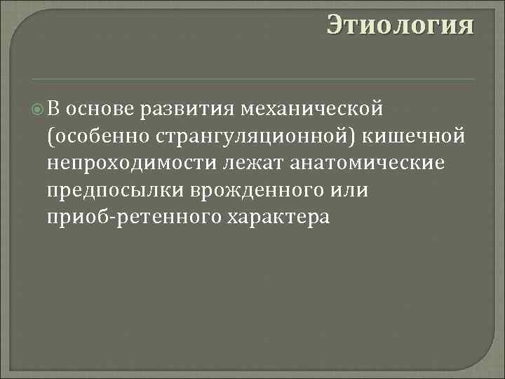 Этиология В основе развития механической (особенно странгуляционной) кишечной непроходимости лежат анатомические предпосылки врожденного или