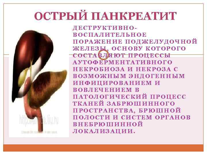 ОСТРЫЙ ПАНКРЕАТИТ ДЕСТРУКТИВНОВОСПАЛИТЕЛЬНОЕ ПОРАЖЕНИЕ ПОДЖЕЛУДОЧНОЙ ЖЕЛЕЗЫ, ОСНОВУ КОТОРОГО СОСТАВЛЯЮТ ПРОЦЕССЫ АУТОФЕРМЕНТАТИВНОГО НЕКРОБИОЗА И НЕКРОЗА