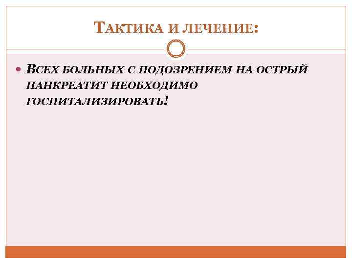ТАКТИКА И ЛЕЧЕНИЕ: ВСЕХ БОЛЬНЫХ С ПОДОЗРЕНИЕМ НА ОСТРЫЙ ПАНКРЕАТИТ НЕОБХОДИМО ГОСПИТАЛИЗИРОВАТЬ! 
