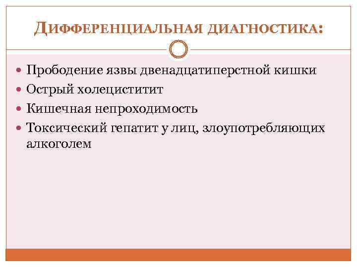 ДИФФЕРЕНЦИАЛЬНАЯ ДИАГНОСТИКА: Прободение язвы двенадцатиперстной кишки Острый холециститит Кишечная непроходимость Токсический гепатит у лиц,