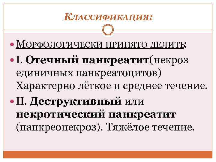 КЛАССИФИКАЦИЯ: МОРФОЛОГИЧЕСКИ ПРИНЯТО ДЕЛИТЬ: I. Отечный панкреатит(некроз единичных панкреатоцитов) Характерно лёгкое и среднее течение.