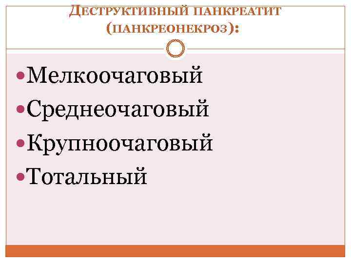 ДЕСТРУКТИВНЫЙ ПАНКРЕАТИТ (ПАНКРЕОНЕКРОЗ): Мелкоочаговый Среднеочаговый Крупноочаговый Тотальный 
