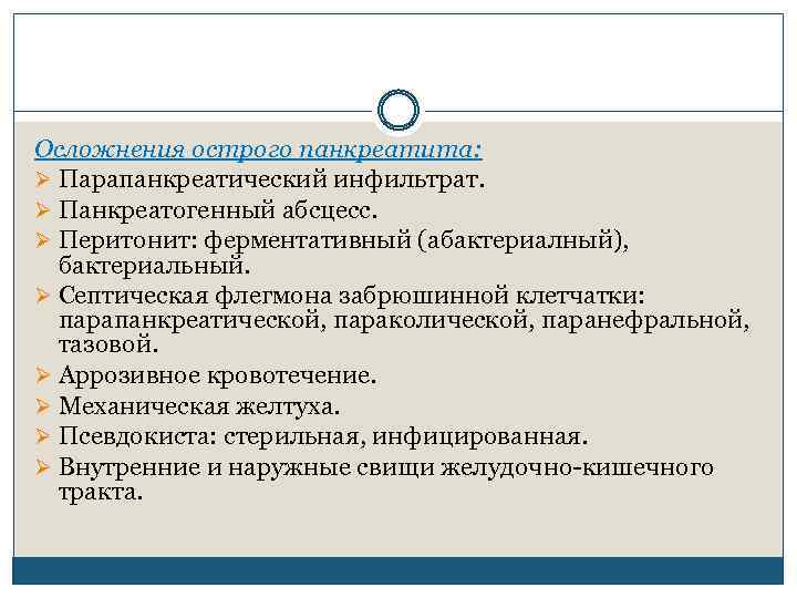 Осложнения острого панкреатита: Ø Парапанкреатический инфильтрат. Ø Панкреатогенный абсцесс. Ø Перитонит: ферментативный (абактериалный), бактериальный.