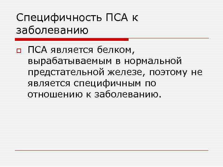Специфичность ПСА к заболеванию o ПСА является белком, вырабатываемым в нормальной предстательной железе, поэтому
