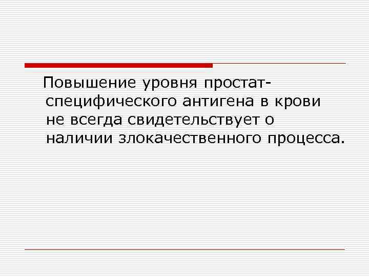 Повышение уровня простатспецифического антигена в крови не всегда свидетельствует о наличии злокачественного процесса. 